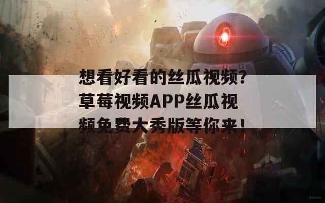想看好看的絲瓜視頻？草莓視頻APP絲瓜視頻免費(fèi)大秀版等你來！