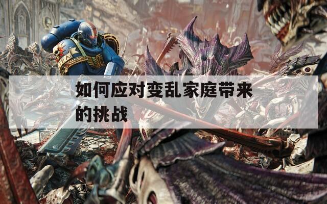 如何應(yīng)對(duì)變亂家庭帶來的挑戰(zhàn)