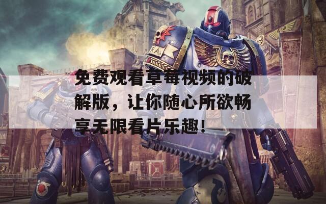 免費(fèi)觀看草莓視頻的破解版，讓你隨心所欲暢享無(wú)限看片樂(lè)趣！