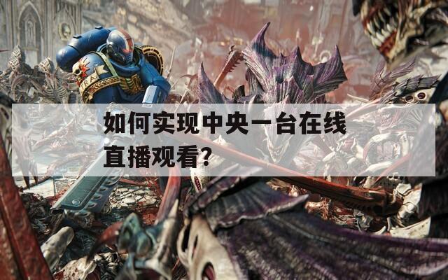 如何實(shí)現(xiàn)中央一臺(tái)在線直播觀看？