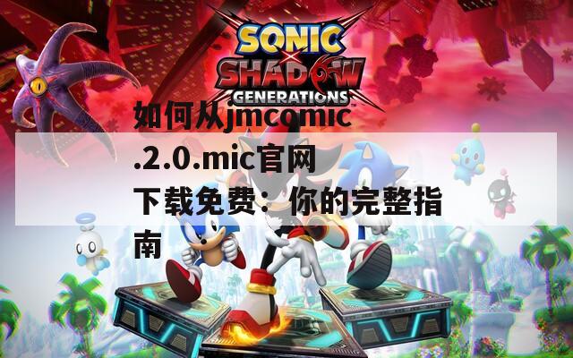如何從jmcomic.2.0.mic官網(wǎng)下載免費(fèi)：你的完整指南
