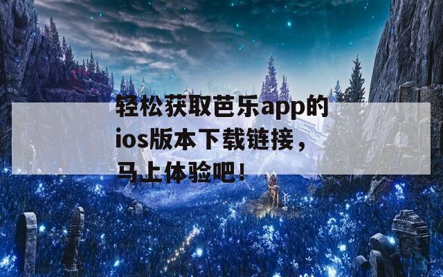 輕松獲取芭樂app的ios版本下載鏈接，馬上體驗(yàn)吧！