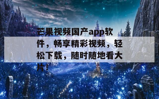 芒果視頻國(guó)產(chǎn)app軟件，暢享精彩視頻，輕松下載，隨時(shí)隨地看大片！