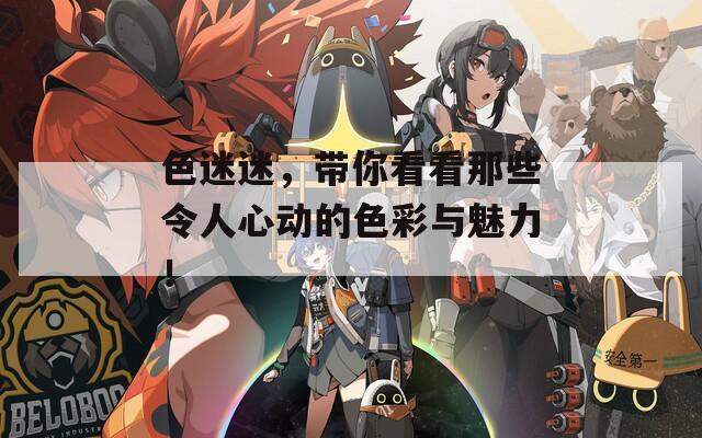 色迷迷，帶你看看那些令人心動(dòng)的色彩與魅力！