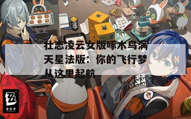 壯志凌云女版啄木鳥滿天星法版：你的飛行夢從這里起航