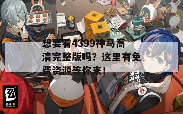 想要看4399神馬高清完整版嗎？這里有免費(fèi)資源等你來(lái)！