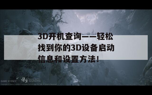 3D開機(jī)查詢——輕松找到你的3D設(shè)備啟動信息和設(shè)置方法！