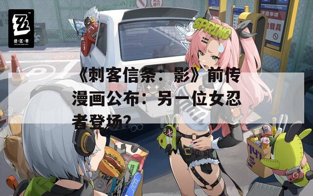 《刺客信條：影》前傳漫畫公布：另一位女忍者登場(chǎng)？