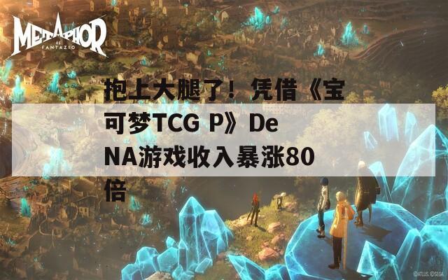 抱上大腿了！憑借《寶可夢TCG P》DeNA游戲收入暴漲80倍