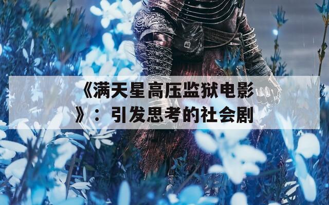 《滿天星高壓監(jiān)獄電影》：引發(fā)思考的社會(huì)劇