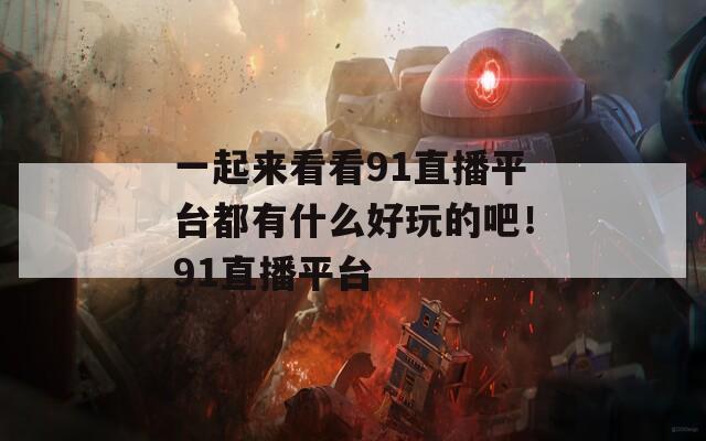 一起來看看91直播平臺都有什么好玩的吧！91直播平臺