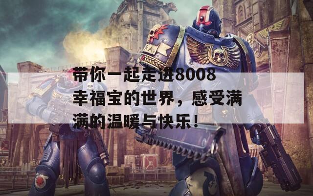 帶你一起走進(jìn)8008幸福寶的世界，感受滿滿的溫暖與快樂(lè)！