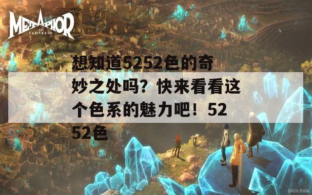 想知道5252色的奇妙之處嗎？快來看看這個(gè)色系的魅力吧！5252色