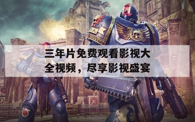 三年片免費觀看影視大全視頻，盡享影視盛宴