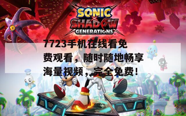7723手機(jī)在線看免費(fèi)觀看，隨時(shí)隨地暢享海量視頻，完全免費(fèi)！