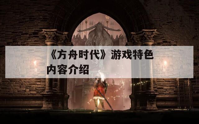 《方舟時(shí)代》游戲特色內(nèi)容介紹