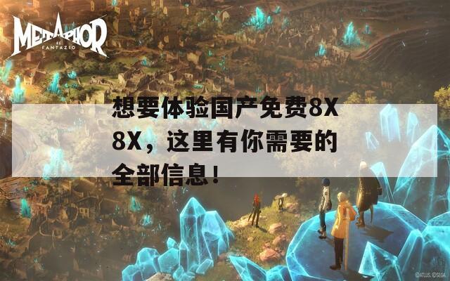 想要體驗國產(chǎn)免費8X8X，這里有你需要的全部信息！
