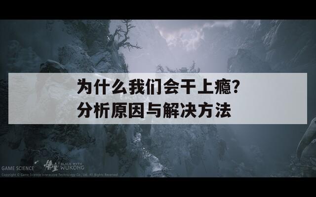 為什么我們會(huì)干上癮？分析原因與解決方法