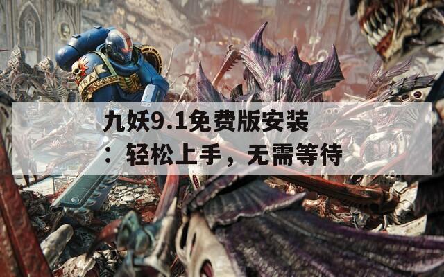 九妖9.1免費(fèi)版安裝：輕松上手，無需等待