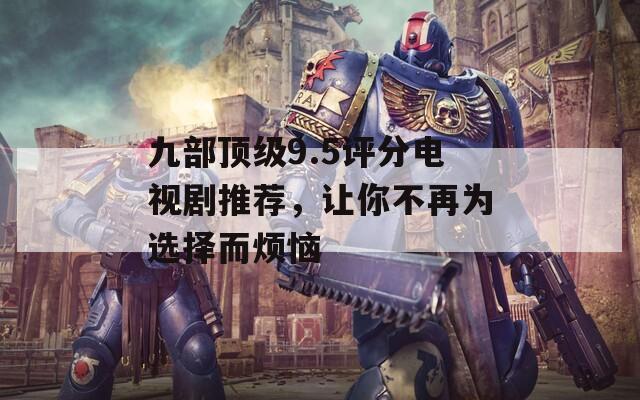 九部頂級(jí)9.5評(píng)分電視劇推薦，讓你不再為選擇而煩惱