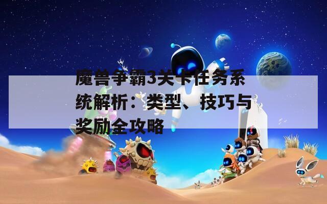 魔獸爭霸3關(guān)卡任務(wù)系統(tǒng)解析：類型、技巧與獎勵全攻略