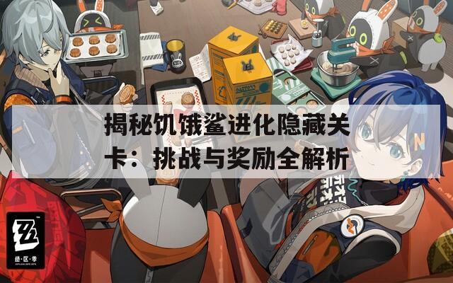 揭秘饑餓鯊進(jìn)化隱藏關(guān)卡：挑戰(zhàn)與獎勵全解析