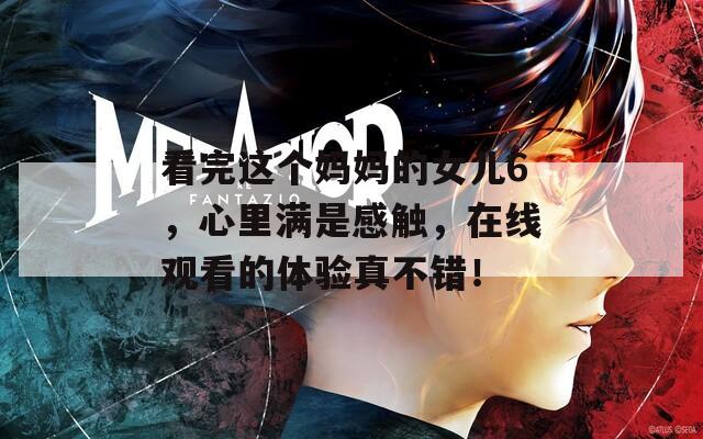 看完這個媽媽的女兒6，心里滿是感觸，在線觀看的體驗真不錯！