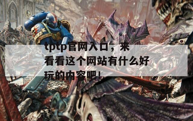 tptp官網(wǎng)入口，來看看這個網(wǎng)站有什么好玩的內(nèi)容吧！