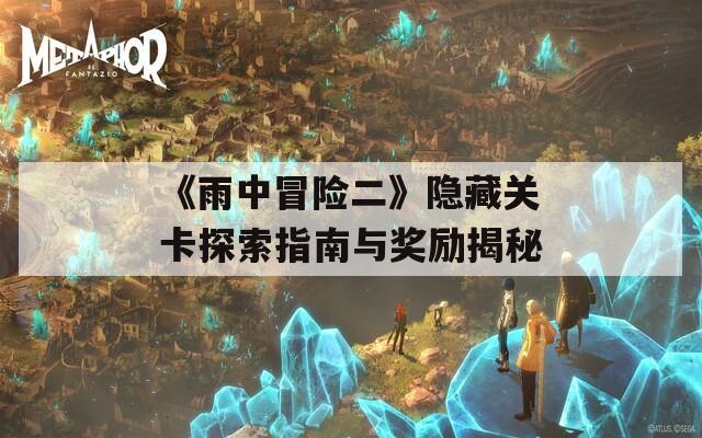 《雨中冒險(xiǎn)二》隱藏關(guān)卡探索指南與獎(jiǎng)勵(lì)揭秘
