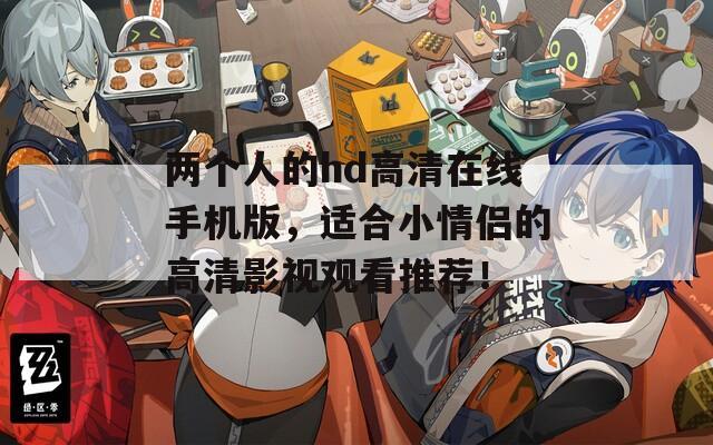 兩個(gè)人的hd高清在線手機(jī)版，適合小情侶的高清影視觀看推薦！