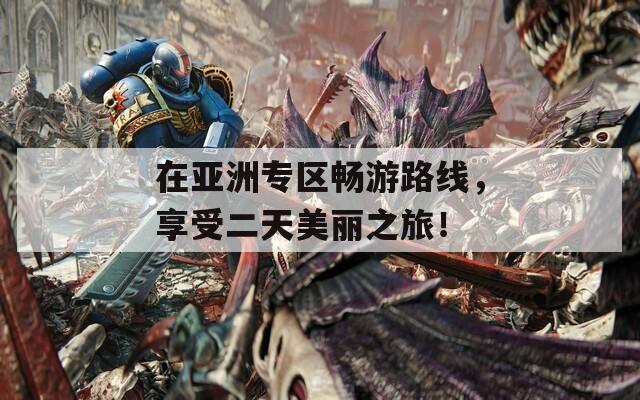 在亞洲專區(qū)暢游路線，享受二天美麗之旅！