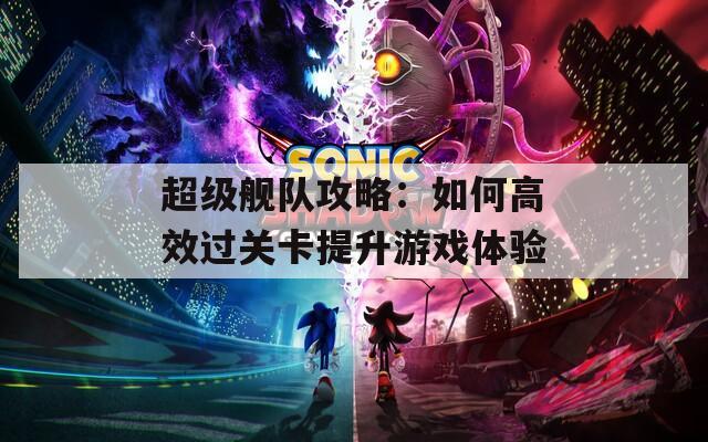 超級艦隊(duì)攻略：如何高效過關(guān)卡提升游戲體驗(yàn)