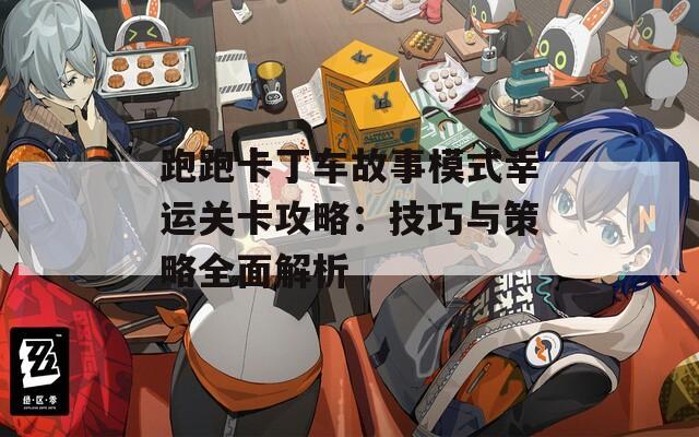 跑跑卡丁車故事模式幸運關卡攻略：技巧與策略全面解析
