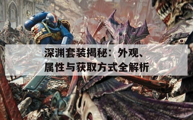 深淵套裝揭秘：外觀、屬性與獲取方式全解析