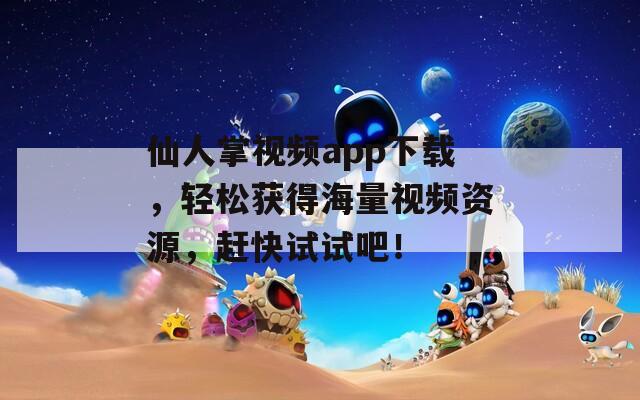 仙人掌視頻app下載，輕松獲得海量視頻資源，趕快試試吧！