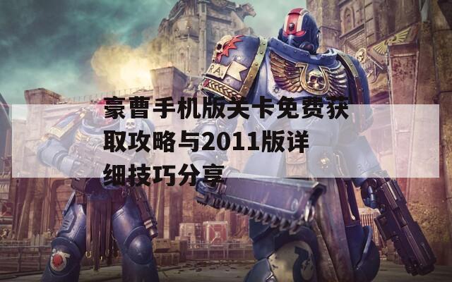 豪曹手機版關(guān)卡免費獲取攻略與2011版詳細技巧分享