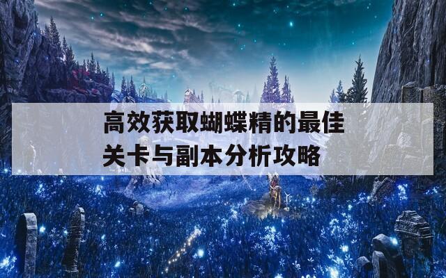 高效獲取蝴蝶精的最佳關(guān)卡與副本分析攻略