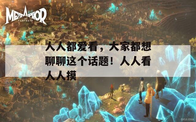 人人都愛看，大家都想聊聊這個話題！人人看人人摸