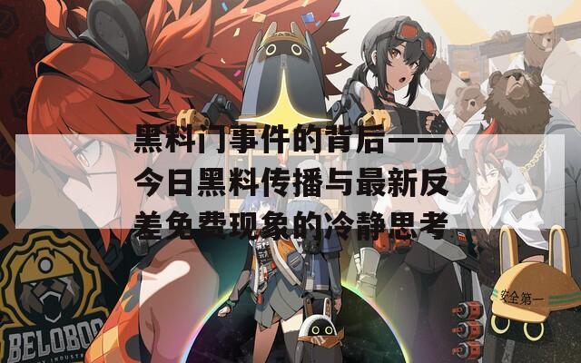 黑料門事件的背后——今日黑料傳播與最新反差免費現(xiàn)象的冷靜思考