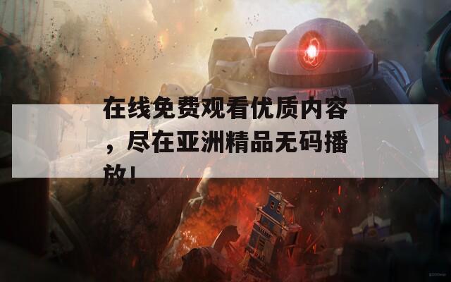 在線免費(fèi)觀看優(yōu)質(zhì)內(nèi)容，盡在亞洲精品無(wú)碼播放！