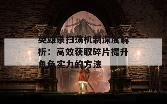 英雄殺掃蕩機(jī)制深度解析：高效獲取碎片提升角色實(shí)力的方法