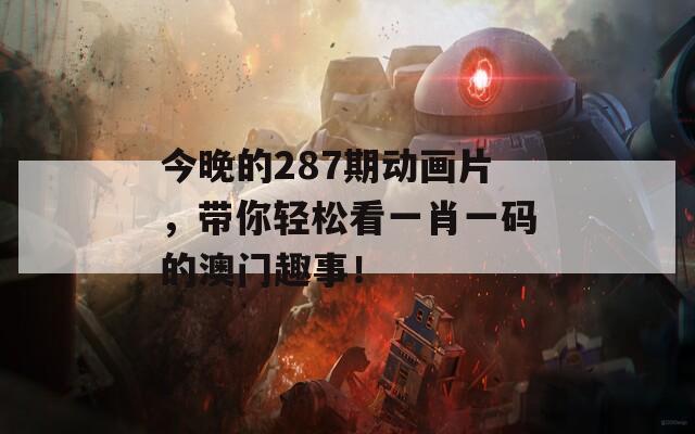 今晚的287期動(dòng)畫片，帶你輕松看一肖一碼的澳門趣事！