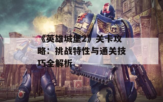 《英雄城堡2》關(guān)卡攻略：挑戰(zhàn)特性與通關(guān)技巧全解析