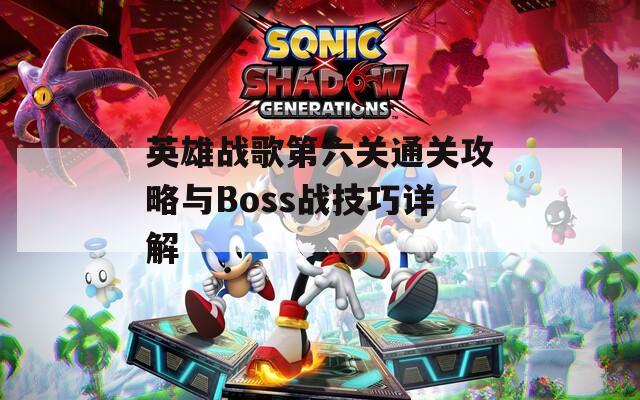 英雄戰(zhàn)歌第六關通關攻略與Boss戰(zhàn)技巧詳解