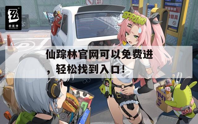 仙蹤林官網(wǎng)可以免費(fèi)進(jìn)，輕松找到入口！