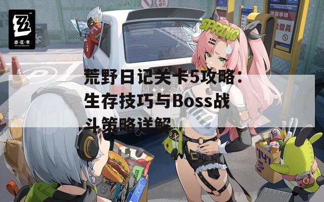 荒野日記關卡5攻略：生存技巧與Boss戰(zhàn)斗策略詳解