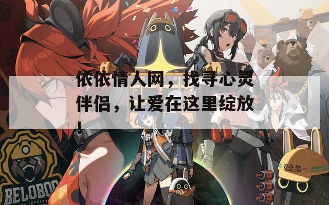 依依情人網(wǎng)，找尋心靈伴侶，讓愛(ài)在這里綻放！