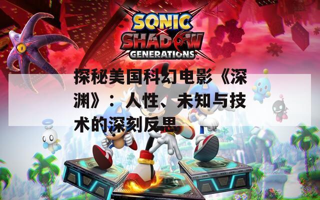 探秘美國(guó)科幻電影《深淵》：人性、未知與技術(shù)的深刻反思