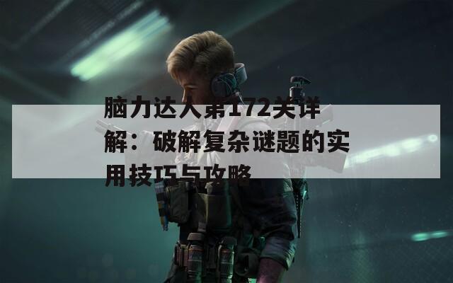 腦力達(dá)人第172關(guān)詳解：破解復(fù)雜謎題的實(shí)用技巧與攻略