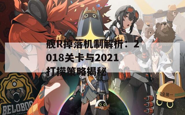 艦R掉落機制解析：2018關(guān)卡與2021打撈策略揭秘